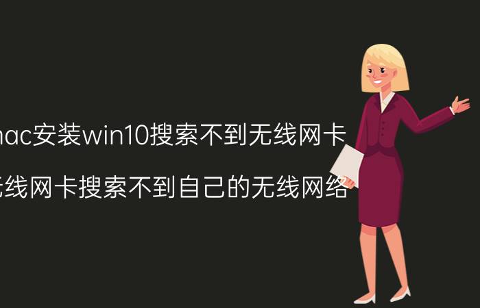 mac安装win10搜索不到无线网卡 无线网卡搜索不到自己的无线网络？